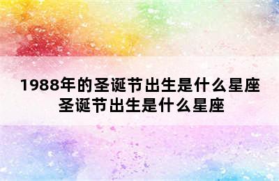 1988年的圣诞节出生是什么星座 圣诞节出生是什么星座